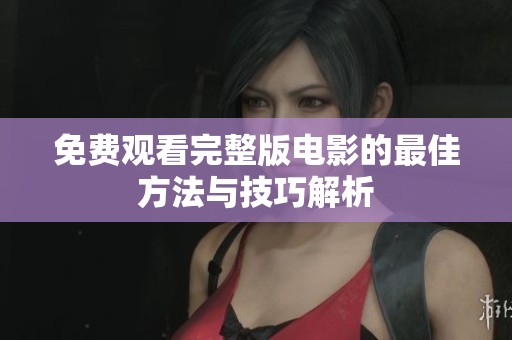 免费观看完整版电影的最佳方法与技巧解析