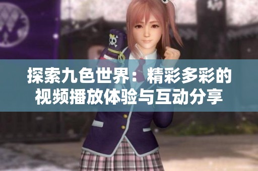探索九色世界：精彩多彩的视频播放体验与互动分享