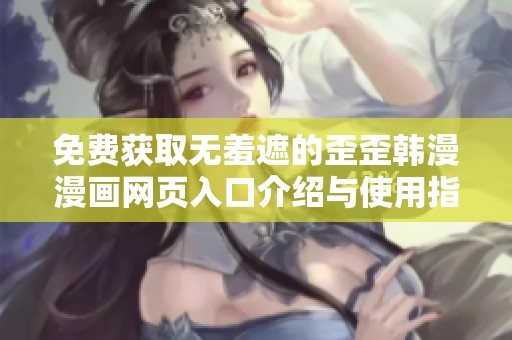免费获取无羞遮的歪歪韩漫漫画网页入口介绍与使用指南