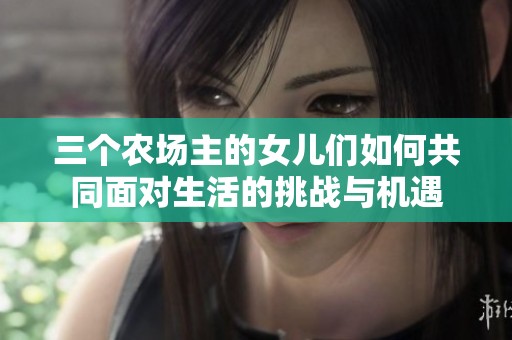 三个农场主的女儿们如何共同面对生活的挑战与机遇