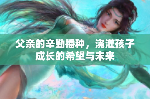 父亲的辛勤播种，浇灌孩子成长的希望与未来