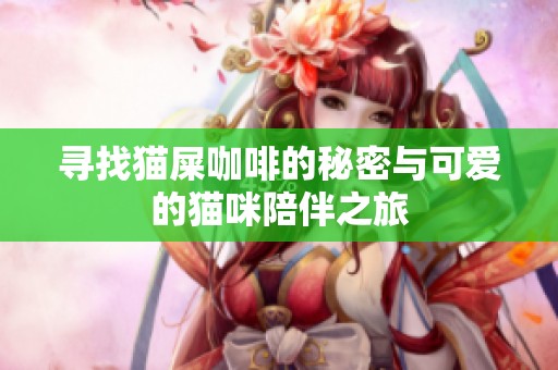 寻找猫屎咖啡的秘密与可爱的猫咪陪伴之旅