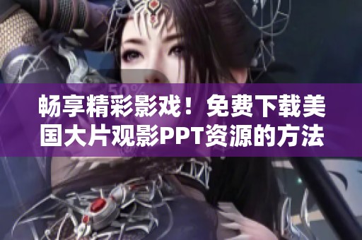 畅享精彩影戏！免费下载美国大片观影PPT资源的方法详解