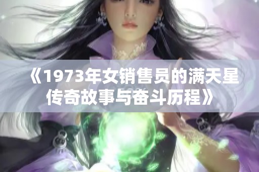 《1973年女销售员的满天星传奇故事与奋斗历程》