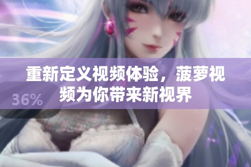 重新定义视频体验，菠萝视频为你带来新视界