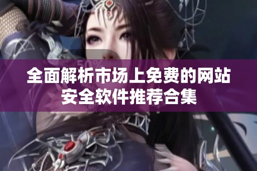 全面解析市场上免费的网站安全软件推荐合集