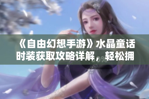 《自由幻想手游》水晶童话时装获取攻略详解，轻松拥有水晶重写！