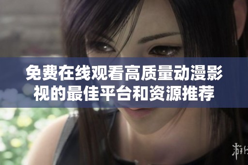 免费在线观看高质量动漫影视的最佳平台和资源推荐