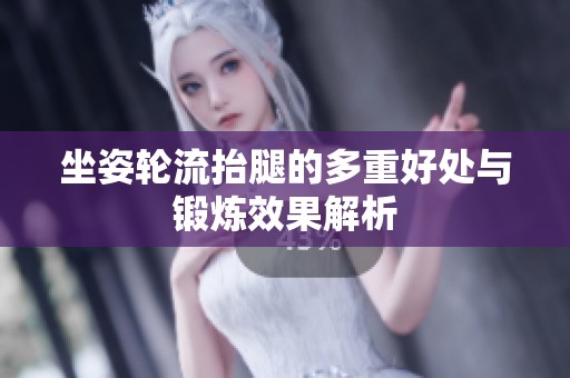 坐姿轮流抬腿的多重好处与锻炼效果解析