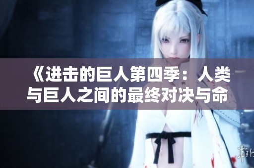 《进击的巨人第四季：人类与巨人之间的最终对决与命运考验》