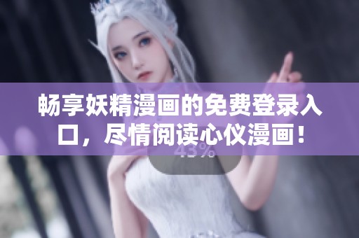 畅享妖精漫画的免费登录入口，尽情阅读心仪漫画！