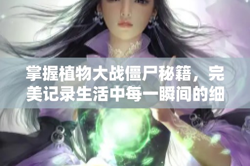 掌握植物大战僵尸秘籍，完美记录生活中每一瞬间的细腻美好