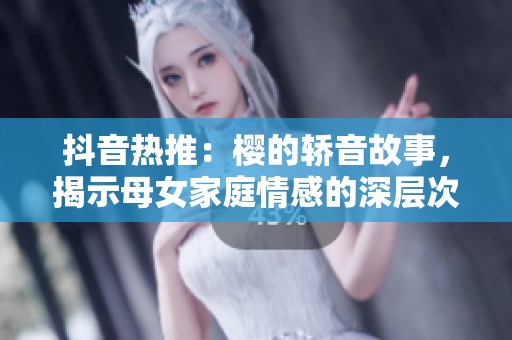 抖音热推：樱的轿音故事，揭示母女家庭情感的深层次交流