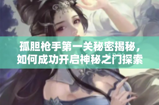孤胆枪手第一关秘密揭秘，如何成功开启神秘之门探索指南