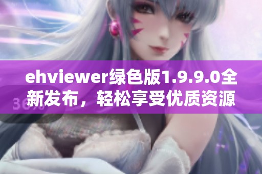 ehviewer绿色版1.9.9.0全新发布，轻松享受优质资源