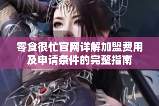 零食很忙官网详解加盟费用及申请条件的完整指南