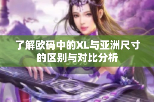 了解欧码中的XL与亚洲尺寸的区别与对比分析