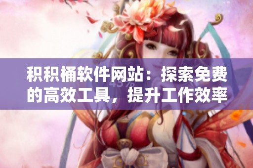 积积桶软件网站：探索免费的高效工具，提升工作效率
