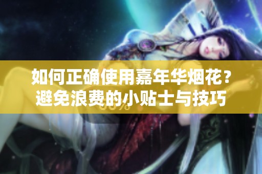 如何正确使用嘉年华烟花？避免浪费的小贴士与技巧