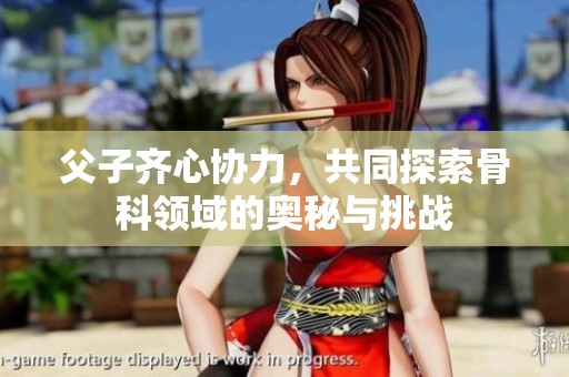 父子齐心协力，共同探索骨科领域的奥秘与挑战