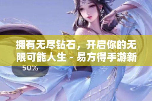 拥有无尽钻石，开启你的无限可能人生 - 易方得手游新体验