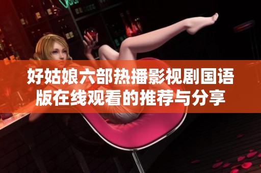 好姑娘六部热播影视剧国语版在线观看的推荐与分享
