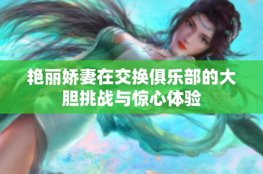 艳丽娇妻在交换俱乐部的大胆挑战与惊心体验
