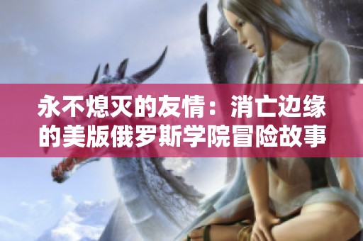 永不熄灭的友情：消亡边缘的美版俄罗斯学院冒险故事