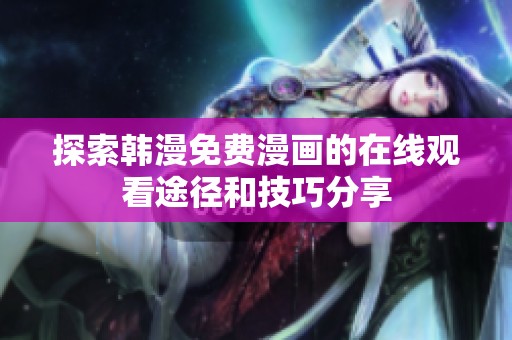 探索韩漫免费漫画的在线观看途径和技巧分享