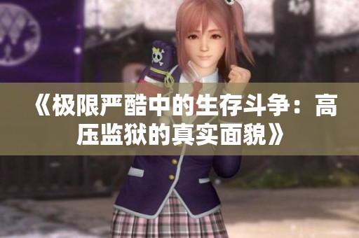 《极限严酷中的生存斗争：高压监狱的真实面貌》