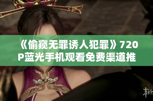 《偷窥无罪诱人犯罪》720P蓝光手机观看免费渠道推荐