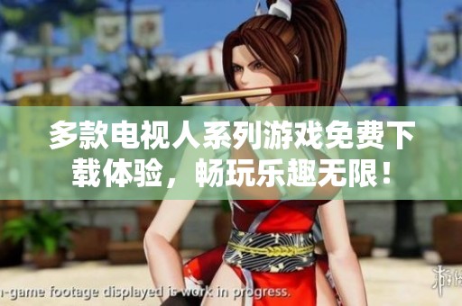 多款电视人系列游戏免费下载体验，畅玩乐趣无限！