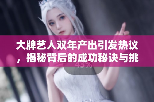 大牌艺人双年产出引发热议，揭秘背后的成功秘诀与挑战