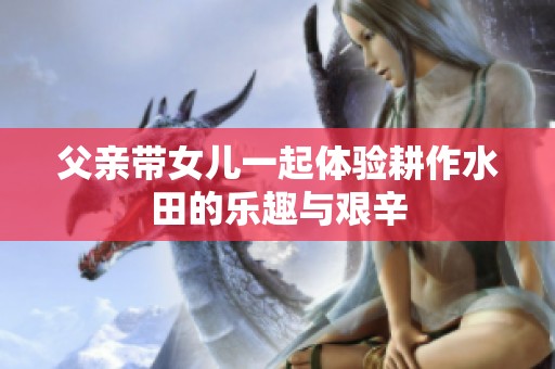 父亲带女儿一起体验耕作水田的乐趣与艰辛