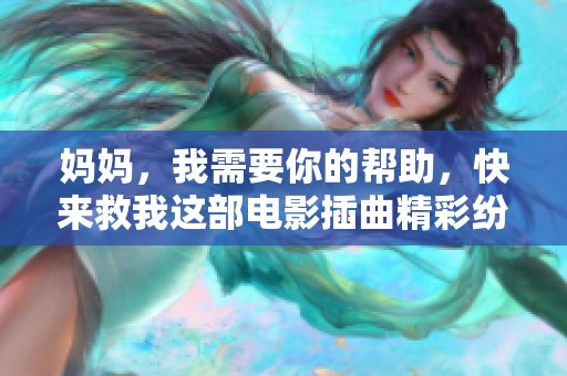 妈妈，我需要你的帮助，快来救我这部电影插曲精彩纷呈