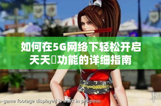 如何在5G网络下轻松开启天天奭功能的详细指南