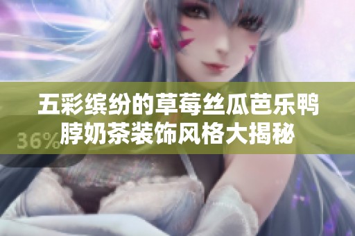 五彩缤纷的草莓丝瓜芭乐鸭脖奶茶装饰风格大揭秘