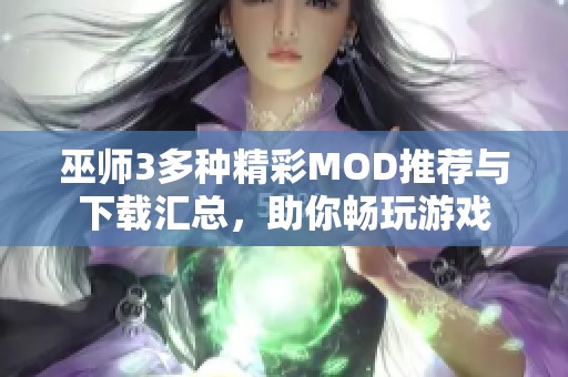 巫师3多种精彩MOD推荐与下载汇总，助你畅玩游戏