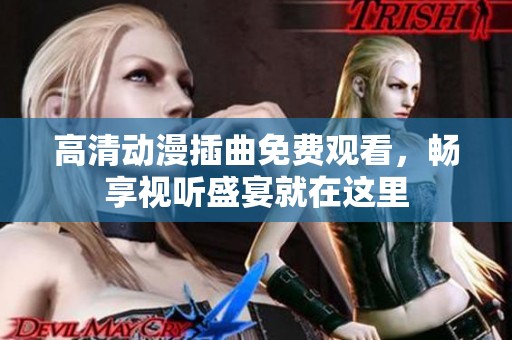 高清动漫插曲免费观看，畅享视听盛宴就在这里