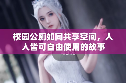 校园公厕如同共享空间，人人皆可自由使用的故事