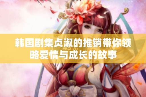韩国剧集贞淑的推销带你领略爱情与成长的故事