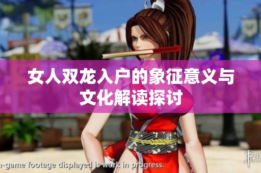 女人双龙入户的象征意义与文化解读探讨