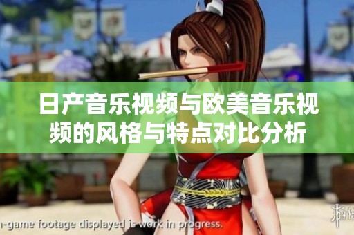 日产音乐视频与欧美音乐视频的风格与特点对比分析