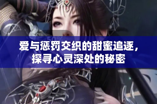 爱与惩罚交织的甜蜜追逐，探寻心灵深处的秘密