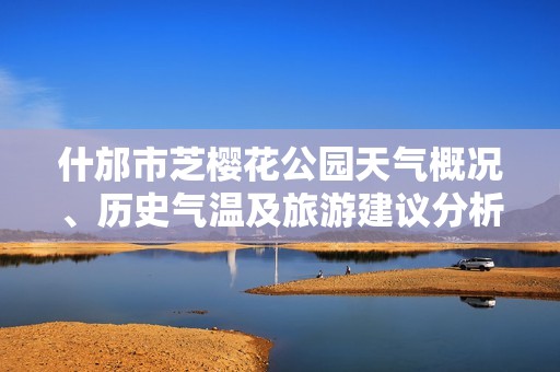 什邡市芝樱花公园天气概况、历史气温及旅游建议分析