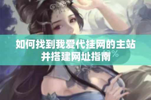 如何找到我爱代挂网的主站并搭建网址指南