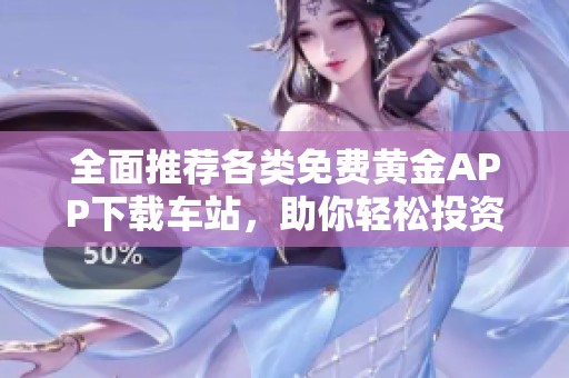 全面推荐各类免费黄金APP下载车站，助你轻松投资黄金市场