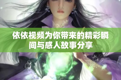 依依视频为你带来的精彩瞬间与感人故事分享