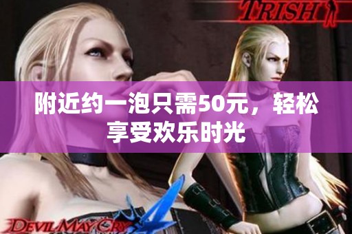 附近约一泡只需50元，轻松享受欢乐时光