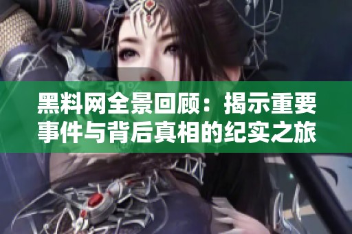 黑料网全景回顾：揭示重要事件与背后真相的纪实之旅